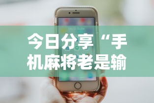 今日分享“手机麻将老是输，是号废了吗”其实确实有挂