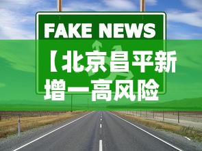【北京昌平新增一高风险区,昌平高风险区域】
