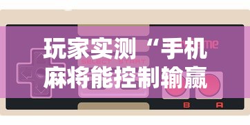 玩家实测“手机麻将能控制输赢吗”的确是有挂