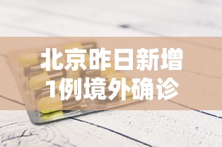 北京昨日新增1例境外确诊（北京新增1例境外输入1例无症状）