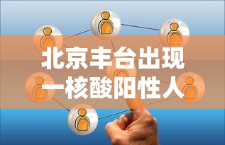 北京丰台出现一核酸阳性人员(丰台区阳性轨迹) 北京丰台出现一核酸阳性人员(丰台区阳性轨迹)
