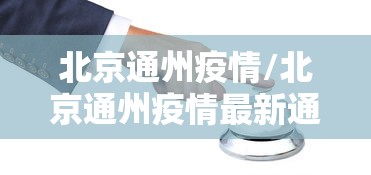 北京通州疫情/北京通州疫情最新通报通告 北京通州疫情/北京通州疫情最新通报通告