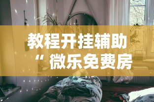教程开挂辅助“ 微乐免费房间如何防挂	”其实确实有挂