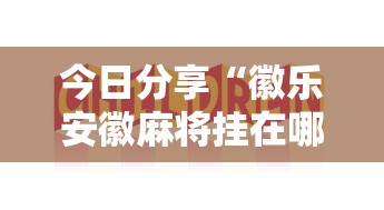 今日分享“徽乐安徽麻将挂在哪里”的确是有挂