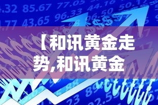 【和讯黄金走势,和讯黄金网实际行情走势图】 【和讯黄金走势,和讯黄金网实际行情走势图】
