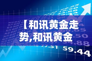 【和讯黄金走势,和讯黄金网实际行情走势图】 【和讯黄金走势,和讯黄金网实际行情走势图】