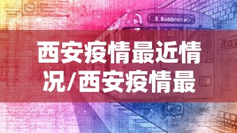 西安疫情最近情况/西安疫情最新疫情 西安疫情最近情况/西安疫情最新疫情