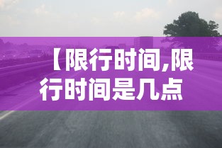 【限行时间,限行时间是几点到几点】 【限行时间,限行时间是几点到几点】