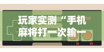 玩家实测“手机麻将打一次输一次”的确是有挂