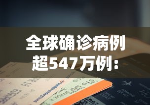 全球确诊病例超547万例:全球确诊病例超22亿 全球确诊病例超547万例:全球确诊病例超22亿