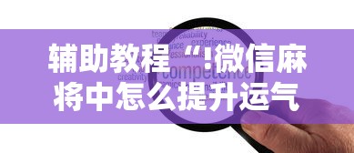 辅助教程“!微信麻将中怎么提升运气”的确是有挂