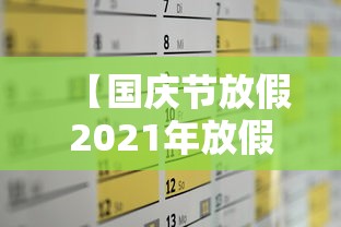 【国庆节放假2021年放假安排,国庆节放假2021年假期】