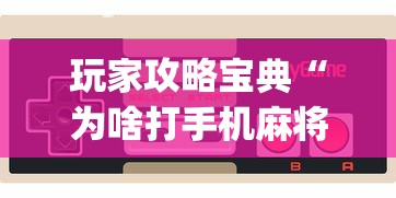 玩家攻略宝典“为啥打手机麻将就没赢过”(原来真的有挂)