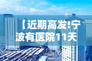 【近期高发!宁波有医院11天收治87例,宁波诊疗】