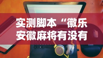 实测脚本“徽乐安徽麻将有没有挂”的确是有挂