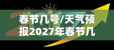春节几号/天气预报2027年春节几号