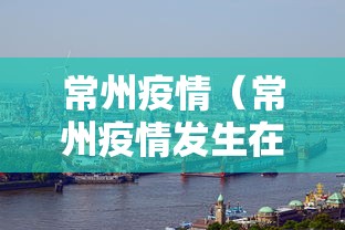常州疫情(常州疫情发生在人员聚集建筑工地) 常州疫情(常州疫情发生在人员聚集建筑工地)