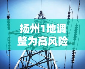 扬州1地调整为高风险8地为中风险/扬州1地调整为高风险