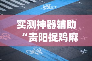 实测神器辅助“贵阳捉鸡麻将微乐麻将下载微乐”(原来真的有挂)