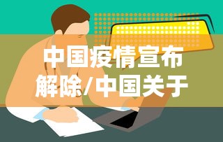 中国疫情宣布解除/中国关于疫情解封的政策 中国疫情宣布解除/中国关于疫情解封的政策