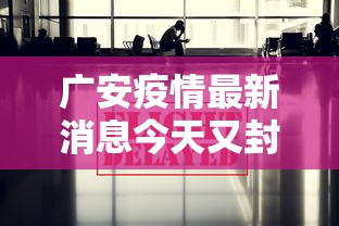 广安疫情最新消息今天又封了:广安疫情最新消息今天又封了几个小区
