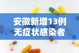 安徽新增13例无症状感染者/安徽新增7例无症状感染者