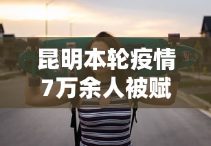 昆明本轮疫情7万余人被赋黄码/昆明出现冠状病毒 昆明本轮疫情7万余人被赋黄码/昆明出现冠状病毒
