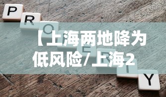 【上海两地降为低风险/上海2地将降为低风险】 【上海两地降为低风险/上海2地将降为低风险】