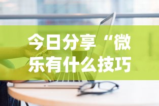 今日分享“微乐有什么技巧”(确实真的有挂)