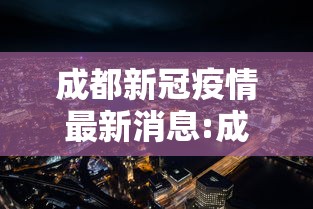 成都新冠疫情最新消息:成都新冠肺炎的最新消息 成都新冠疫情最新消息:成都新冠肺炎的最新消息