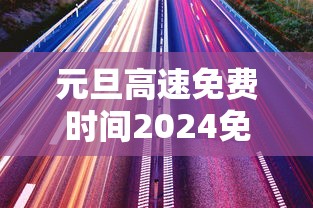 元旦高速免费时间2024免费几天:元旦高速免费时间2024免费几天啊