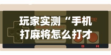玩家实测“手机打麻将怎么打才能赢”(原来真的有挂)