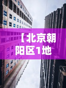【北京朝阳区1地升为高风险/北京朝阳区高风险地区】