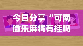 今日分享“可南微乐麻将有挂吗	”(原来真的有挂)