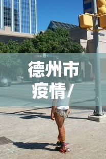 德州市疫情/德州市新冠疫情实况 德州市疫情/德州市新冠疫情实况