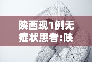 陕西现1例无症状患者:陕西现1例无症状感染者 陕西现1例无症状患者:陕西现1例无症状感染者