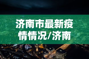 济南市最新疫情情况/济南市疫情状况