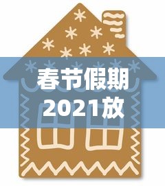 春节假期2021放假安排/春节假期2021放假时间 春节假期2021放假安排/春节假期2021放假时间