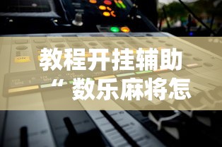 教程开挂辅助“ 数乐麻将怎么赢”的确是有挂