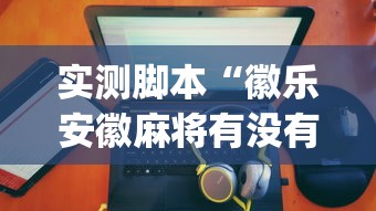 实测脚本“徽乐安徽麻将有没有挂”(原来真的有挂)