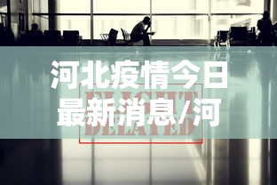 河北疫情今日最新消息/河北疫情最新今天的消息