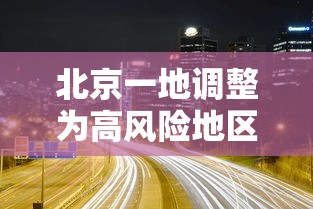 北京一地调整为高风险地区/北京两地升为高风险