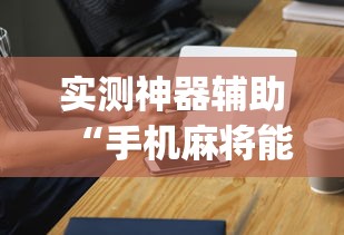 实测神器辅助“手机麻将能开挂吗？”(原来真的有挂)