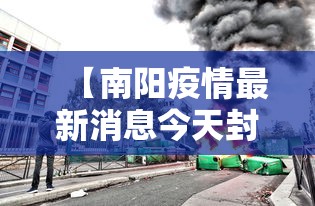 【南阳疫情最新消息今天封城了,南阳疫情最新情况多少例】 【南阳疫情最新消息今天封城了,南阳疫情最新情况多少例】
