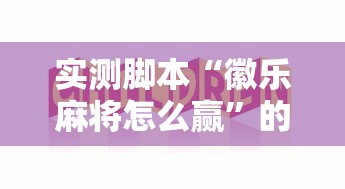 实测脚本“徽乐麻将怎么赢”的确是有挂