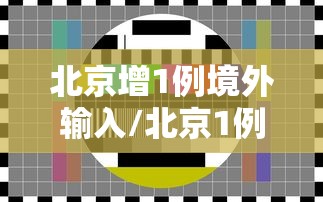 北京增1例境外输入/北京1例境外输入病例