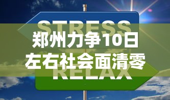 郑州力争10日左右社会面清零:郑州清零时间表