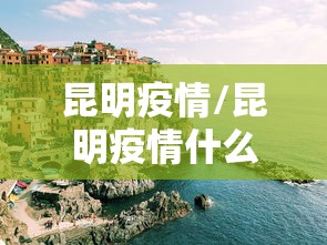 昆明疫情/昆明疫情什么时候开始的 昆明疫情/昆明疫情什么时候开始的