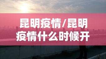 昆明疫情/昆明疫情什么时候开始的