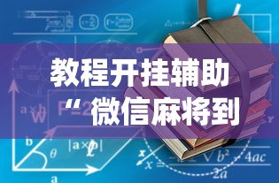教程开挂辅助“ 微信麻将到底有没有挂”(原来真的有挂)